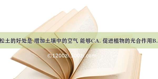 农田及时松土的好处是 增加土壤中的空气 能够CA. 促进植物的光合作用B. 促进植物