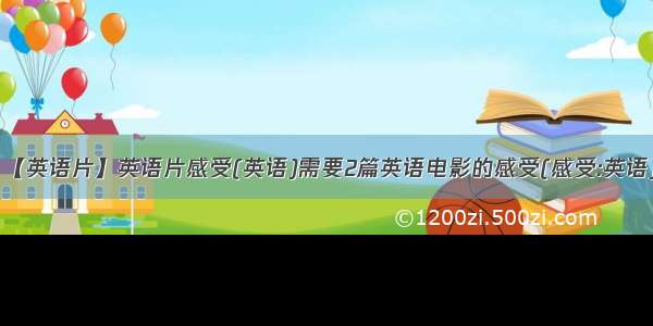 【英语片】英语片感受(英语)需要2篇英语电影的感受(感受:英语)