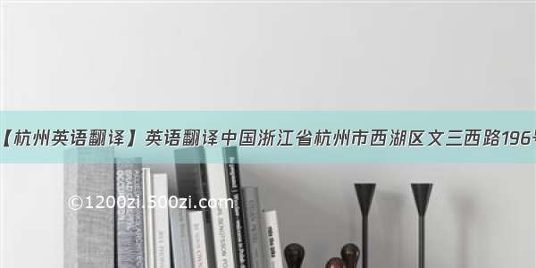 【杭州英语翻译】英语翻译中国浙江省杭州市西湖区文三西路196号