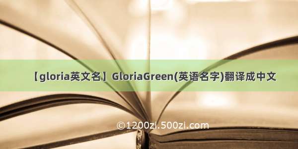 【gloria英文名】GloriaGreen(英语名字)翻译成中文