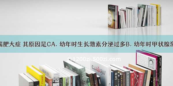 某人患肢端肥大症 其原因是CA. 幼年时生长激素分泌过多B. 幼年时甲状腺激素分泌过