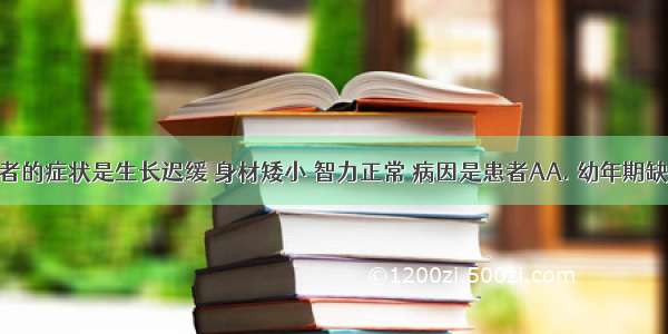 侏儒症患者的症状是生长迟缓 身材矮小 智力正常 病因是患者AA. 幼年期缺乏生长激