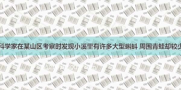 解放初期 科学家在某山区考察时发现小溪里有许多大型蝌蚪 周围青蛙却较少 由此他们