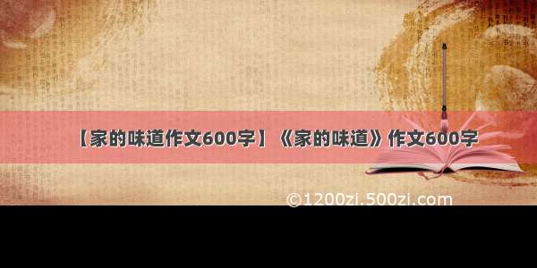 【家的味道作文600字】《家的味道》作文600字