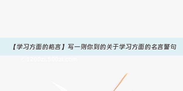 【学习方面的格言】写一则你到的关于学习方面的名言警句