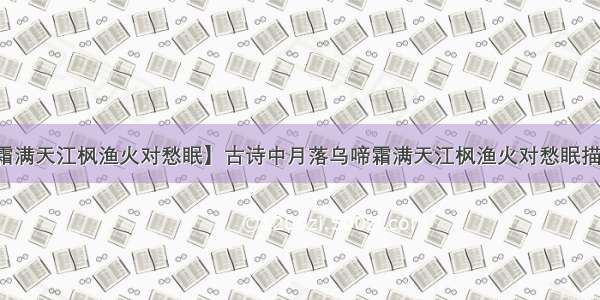 【月落乌啼霜满天江枫渔火对愁眠】古诗中月落乌啼霜满天江枫渔火对愁眠描写了哪些景象