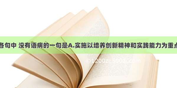 单选题下列各句中 没有语病的一句是A.实施以培养创新精神和实践能力为重点的素质教育