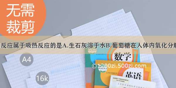 单选题下列反应属于吸热反应的是A.生石灰溶于水B.葡萄糖在人体内氧化分解C.Ba(OH