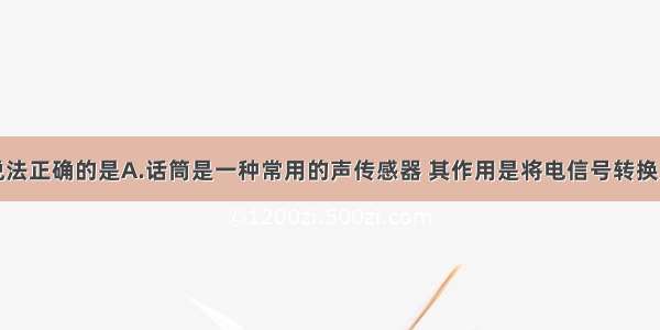 多选题下列说法正确的是A.话筒是一种常用的声传感器 其作用是将电信号转换为声信号B.电