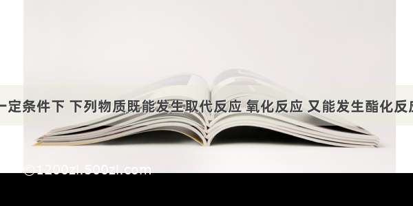 单选题在一定条件下 下列物质既能发生取代反应 氧化反应 又能发生酯化反应和消去反