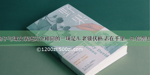 单选题下列句子与课文表述完全相同的一项是A.老骥伏枥 志在千里。B.信誓旦旦 不思其返