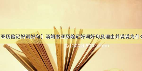 【汤姆索亚历险记好词好句】汤姆索亚历险记好词好句及理由并说说为什么喜欢这...