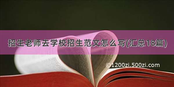 招生老师去学校招生范文怎么写(汇总18篇)