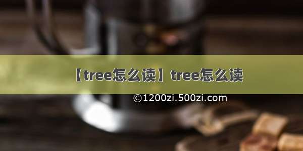 【tree怎么读】tree怎么读