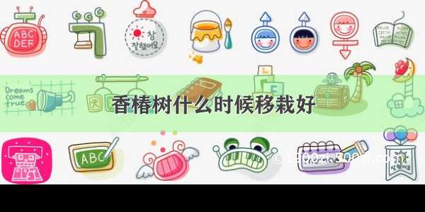 香椿树什么时候移栽好