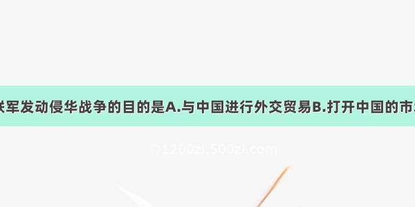 单选题八国联军发动侵华战争的目的是A.与中国进行外交贸易B.打开中国的市场C.镇压义和