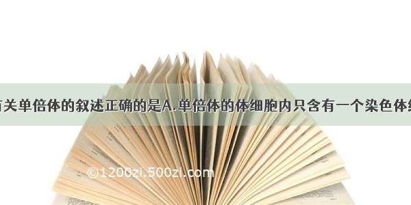 多选题下列有关单倍体的叙述正确的是A.单倍体的体细胞内只含有一个染色体组B.单倍体幼