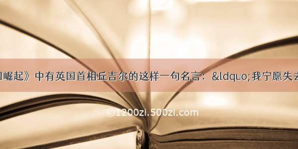 单选题在《大国崛起》中有英国首相丘吉尔的这样一句名言：“我宁愿失去一个印度 也不