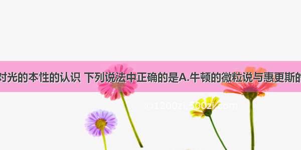 多选题关于对光的本性的认识 下列说法中正确的是A.牛顿的微粒说与惠更斯的波动说第一