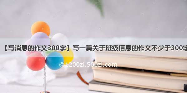 【写消息的作文300字】写一篇关于班级信息的作文不少于300字