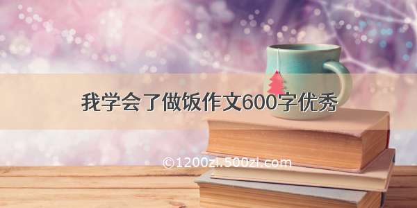 我学会了做饭作文600字优秀