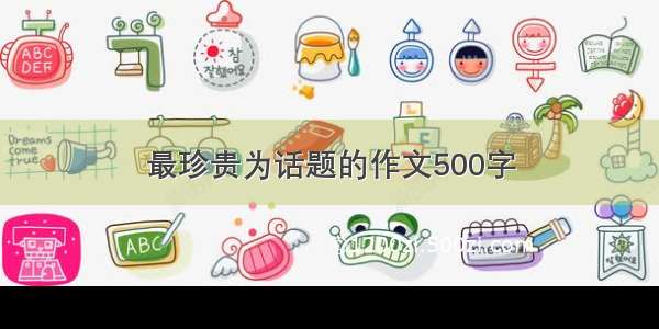 最珍贵为话题的作文500字