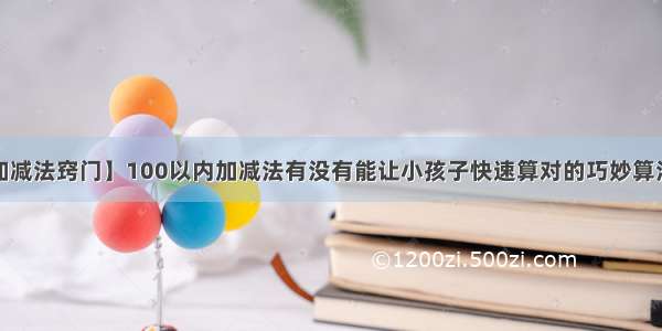 【100以内加减法窍门】100以内加减法有没有能让小孩子快速算对的巧妙算法?许多孩子算