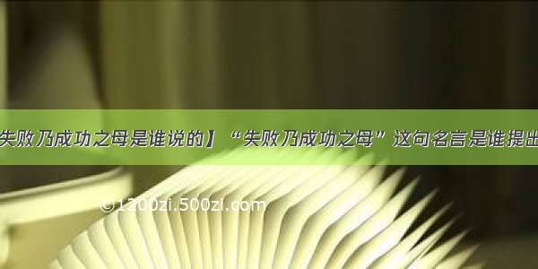 【失败乃成功之母是谁说的】“失败乃成功之母”这句名言是谁提出的?