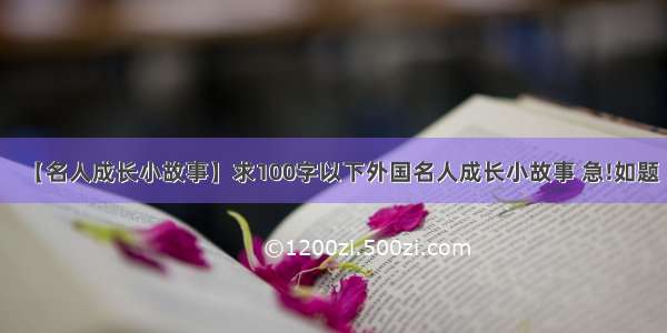 【名人成长小故事】求100字以下外国名人成长小故事 急!如题