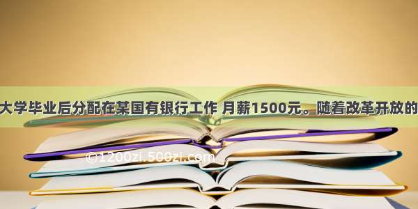 单选题王某大学毕业后分配在某国有银行工作 月薪1500元。随着改革开放的深入 王某辞