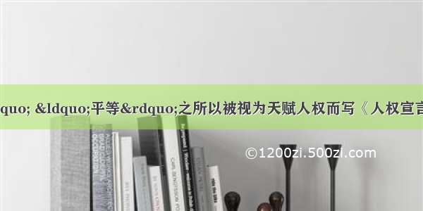 单选题“自由” “平等”之所以被视为天赋人权而写《人权宣言》 归根到底是因为A.反