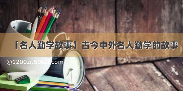 【名人勤学故事】古今中外名人勤学的故事