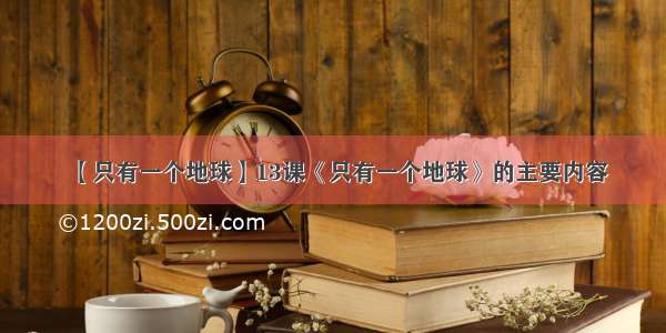 【只有一个地球】13课《只有一个地球》的主要内容