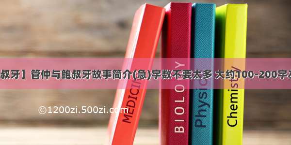 【管仲与鲍叔牙】管仲与鲍叔牙故事简介(急)字数不要太多 大约100-200字左右就足够...