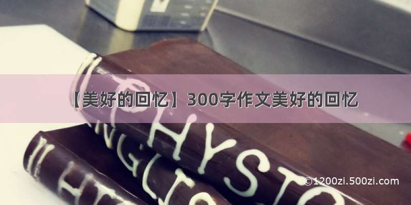 【美好的回忆】300字作文美好的回忆