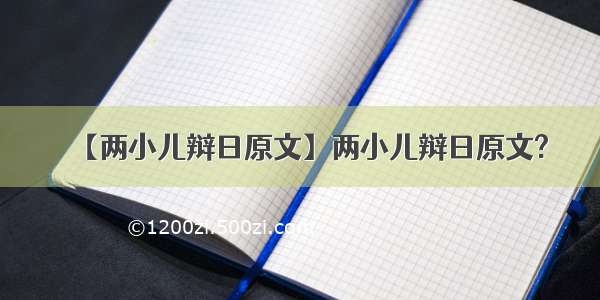 【两小儿辩日原文】两小儿辩日原文?