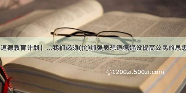 【思想道德教育计划】...我们必须()①加强思想道德建设提高公民的思想道德....