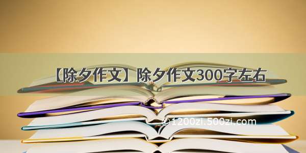 【除夕作文】除夕作文300字左右