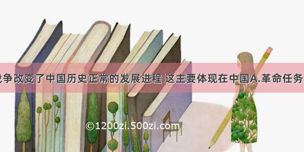 单选题鸦片战争改变了中国历史正常的发展进程 这主要体现在中国A.革命任务发生了变化B.