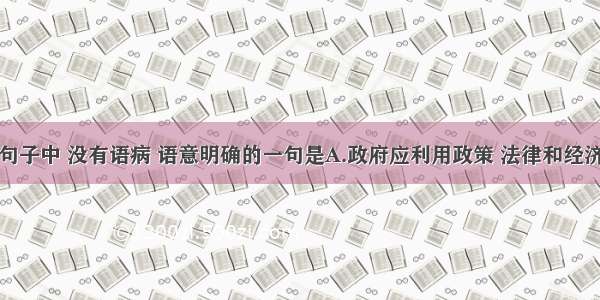 单选题下列句子中 没有语病 语意明确的一句是A.政府应利用政策 法律和经济手段来引导