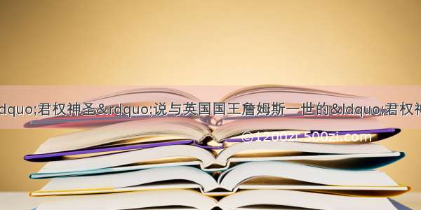 单选题神学家阿奎那的“君权神圣”说与英国国王詹姆斯一世的“君权神授”说实质都是主