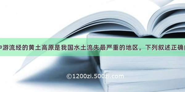 单选题黄河中游流经的黄土高原是我国水土流失最严重的地区。下列叙述正确的是A.水土流