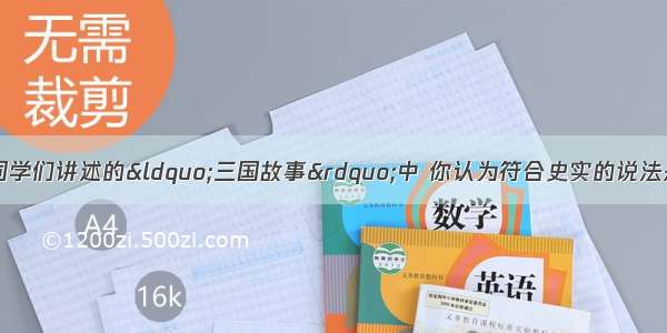 单选题历史课上 同学们讲述的“三国故事”中 你认为符合史实的说法是A.官渡之战中曹