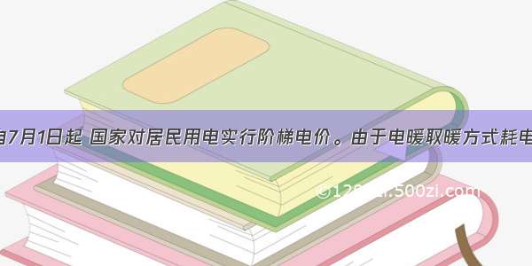 单选题自7月1日起 国家对居民用电实行阶梯电价。由于电暖取暖方式耗电量大 预