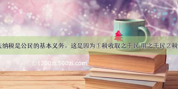 在我国 依法纳税是公民的基本义务。这是因为①税收取之于民 用之于民②税收是国家实