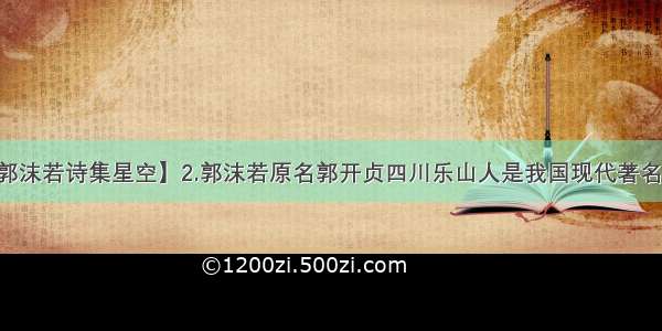 【郭沫若诗集星空】2.郭沫若原名郭开贞四川乐山人是我国现代著名的....