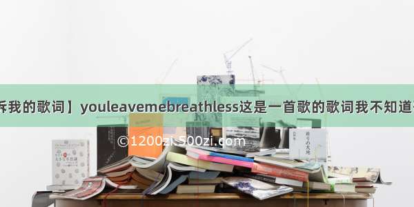 【告诉我的歌词】youleavemebreathless这是一首歌的歌词我不知道歌名....