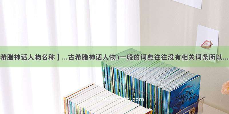 【希腊神话人物名称】...古希腊神话人物)一般的词典往往没有相关词条所以....