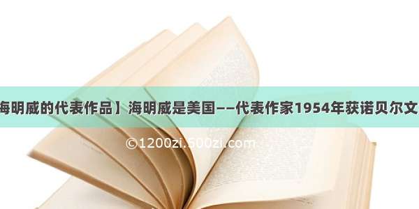 【海明威的代表作品】海明威是美国——代表作家1954年获诺贝尔文学...