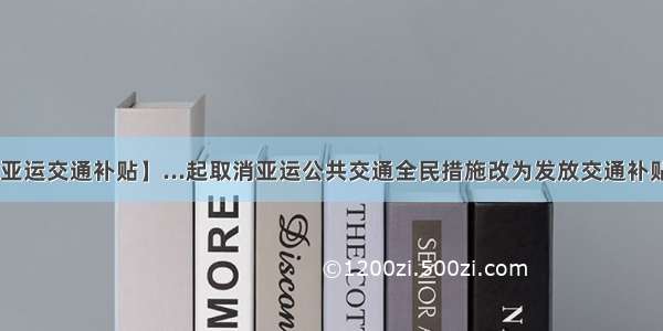 【亚运交通补贴】...起取消亚运公共交通全民措施改为发放交通补贴....